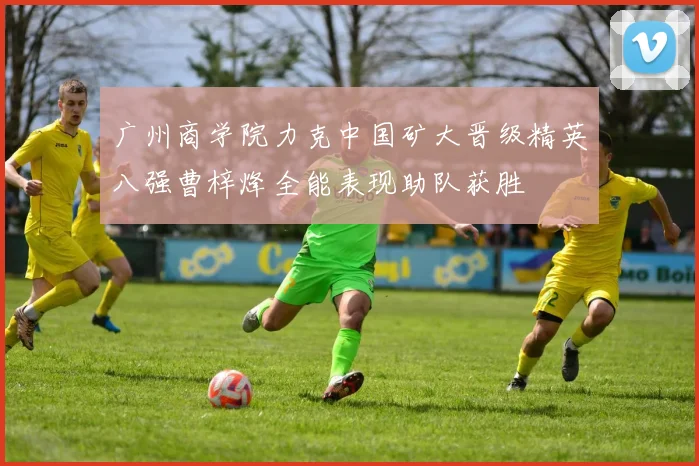 广州商学院力克中国矿大晋级精英八强曹梓烽全能表现助队获胜