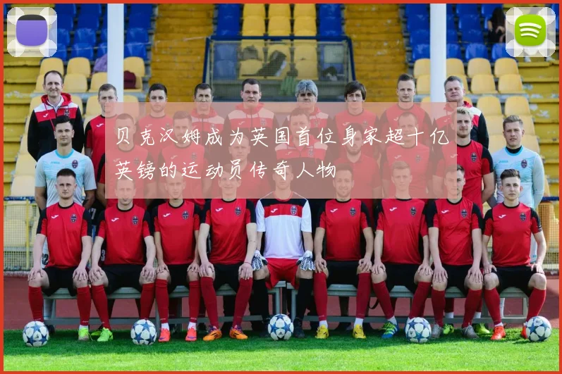 贝克汉姆成为英国首位身家超十亿英镑的运动员传奇人物