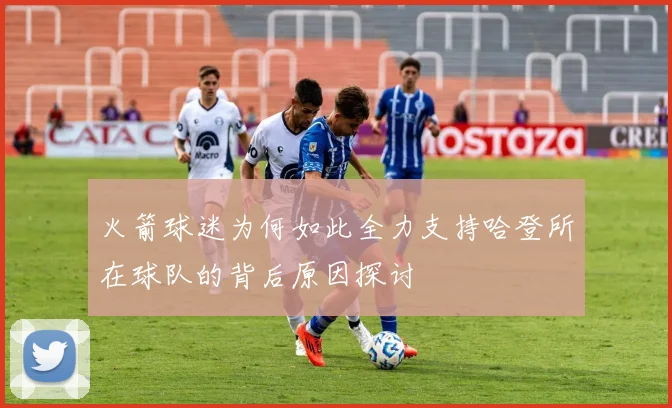 火箭球迷为何如此全力支持哈登所在球队的背后原因探讨