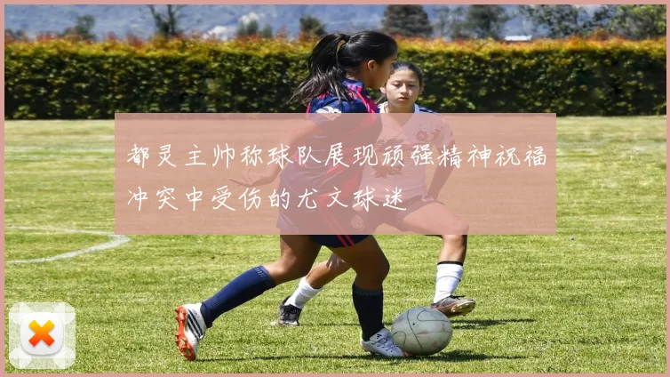 都灵主帅称球队展现顽强精神祝福冲突中受伤的尤文球迷