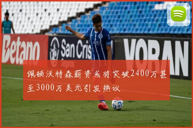 佩顿沃特森薪资或将突破2400万甚至3000万美元引发热议