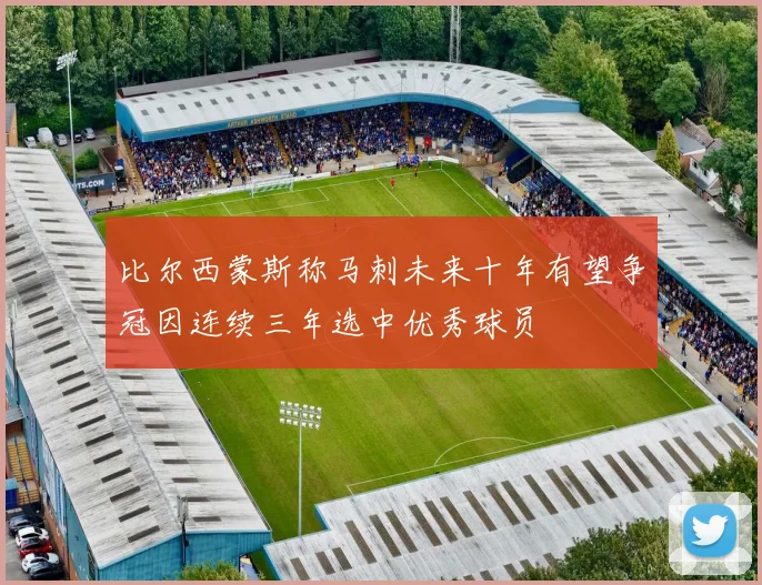 比尔西蒙斯称马刺未来十年有望争冠因连续三年选中优秀球员
